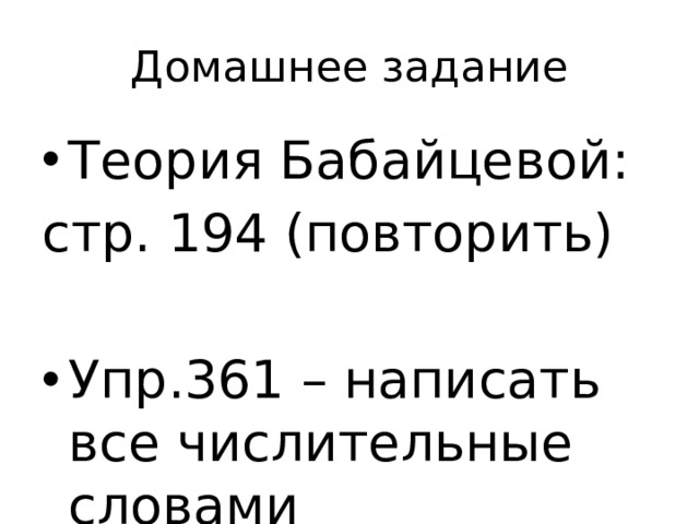 Домашнее задание Теория Бабайцевой: стр. 194 (повторить) Упр.361 – написать все числительные словами 