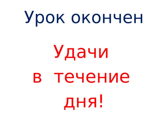 Урок окончен   Удачи в течение дня! 