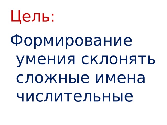 Цель: Формирование умения склонять сложные имена числительные 