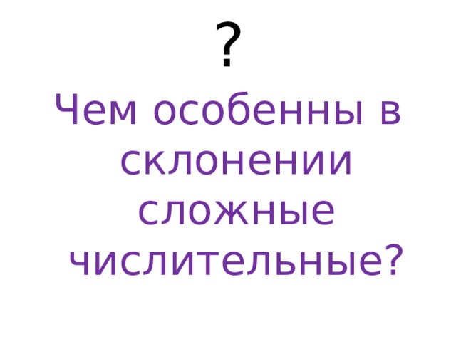 ? Чем особенны в склонении сложные числительные? 