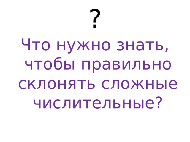 ? Что нужно знать, чтобы правильно склонять сложные числительные? 