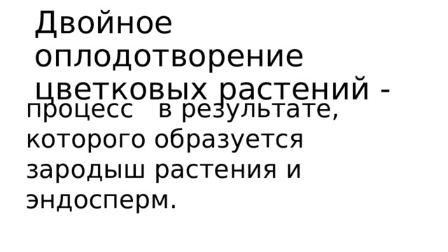 Двойное оплодотворение цветковых растений - процесс в результате, которого образуется зародыш растения и эндосперм. 