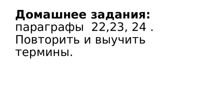 Домашнее задания:  параграфы 22,23, 24 .  Повторить и выучить термины. 