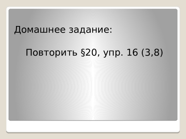 Домашнее задание: Повторить §20, упр. 16 (3,8)