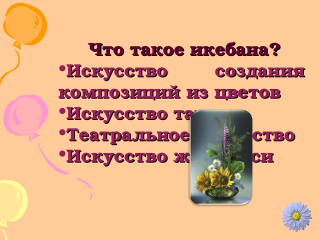  Что такое икебана? Искусство создания композиций из цветов Искусство танца Театральное искусство Искусство живописи 