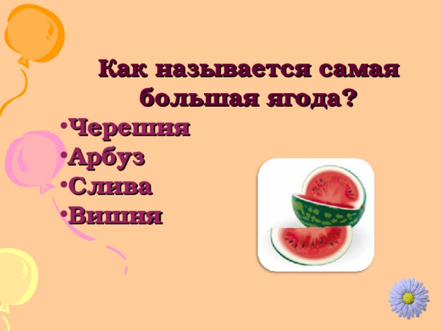 Как называется самая большая ягода? Черешня Арбуз Слива Вишня 