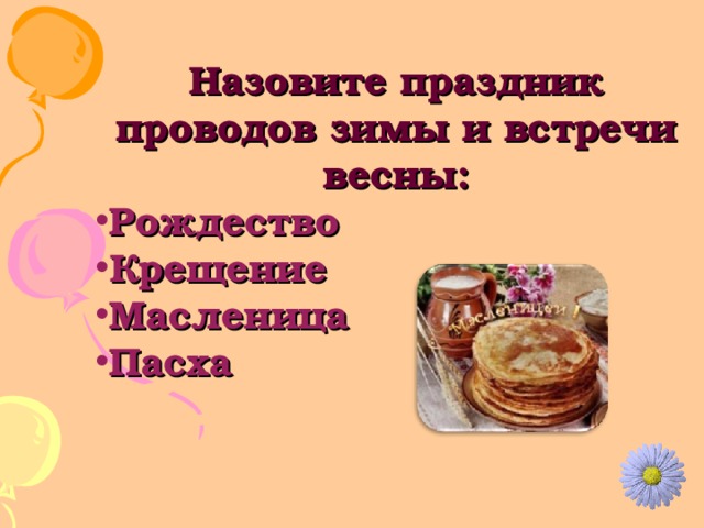 Назовите праздник проводов зимы и встречи весны: Рождество Крещение Масленица Пасха 