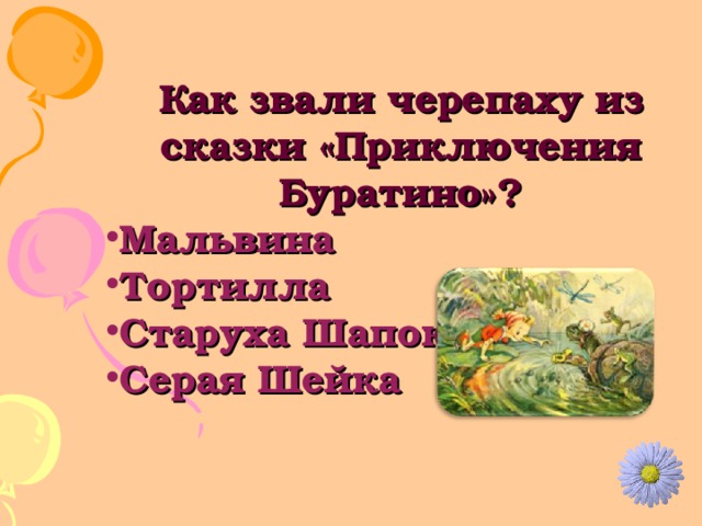 Как звали черепаху из сказки «Приключения Буратино»? Мальвина Тортилла Старуха Шапокляк Серая Шейка 