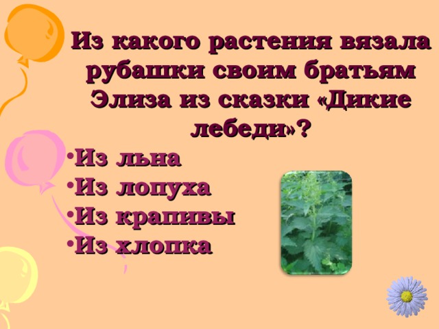 Из какого растения вязала рубашки своим братьям Элиза из сказки «Дикие лебеди»? Из льна Из лопуха Из крапивы Из хлопка 