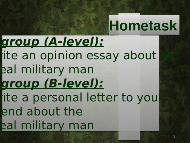 Hometask 1 group (A-level): write an opinion essay about the ideal military man 2 group (B-level): write a personal letter to your friend about the ideal military man   