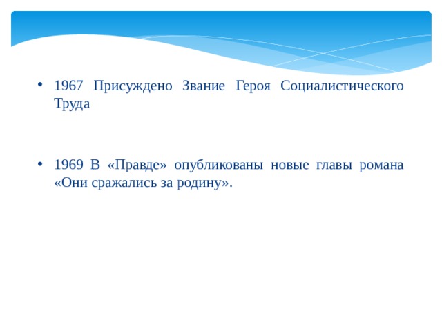 1967 Присуждено Звание Героя Социалистического Труда 1969 В «Правде» опубликованы новые главы романа «Они сражались за родину». 