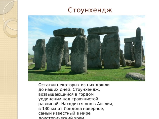 Стоунхендж Остатки некоторых из них дошли до наших дней. Стоунхендж, возвышающийся в гордом уединении над травянистой равниной. Находится оно в Англии, в 130 км от Лондона наверное, самый известный в мире доисторический храм 