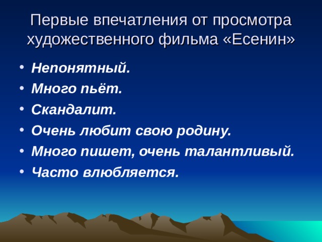 Первые впечатления от просмотра художественного фильма «Есенин» Непонятный. Много пьёт. Скандалит. Очень любит свою родину. Много пишет, очень талантливый. Часто влюбляется. 