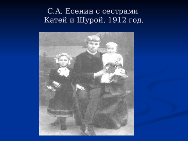 С.А. Есенин с сестрами   Катей и Шурой. 1912 год.   