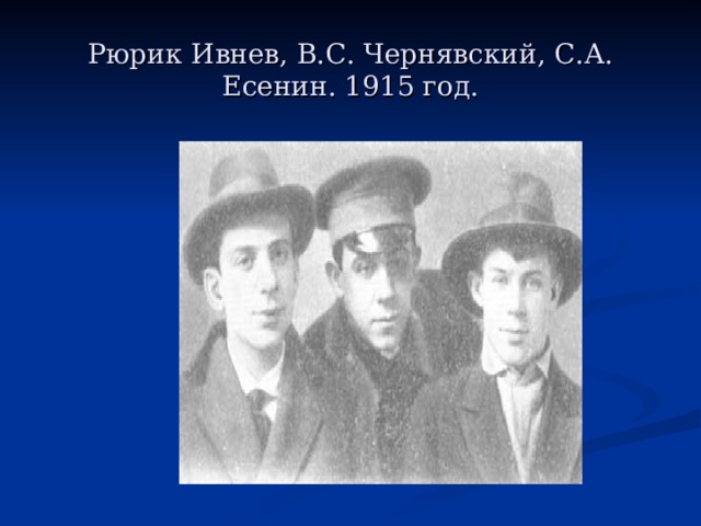 Рюрик Ивнев, В.С. Чернявский, С.А. Есенин. 1915 год.   