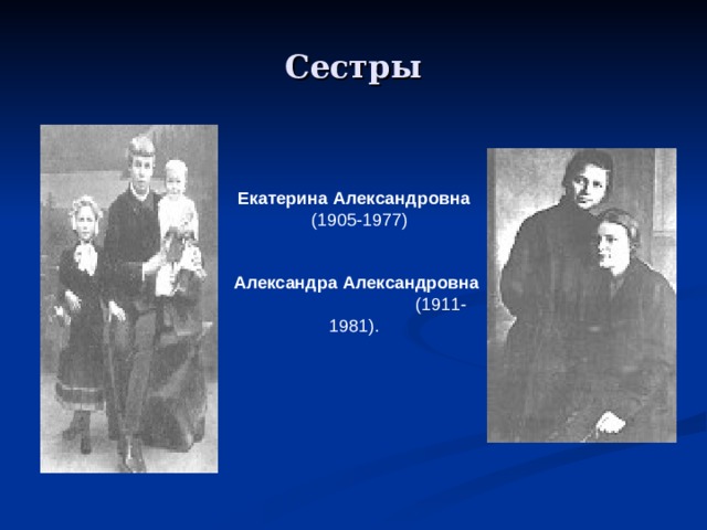 Сестры   Екатерина Александровна    (1905-1977) Александра Александровна  (1911-1981).  