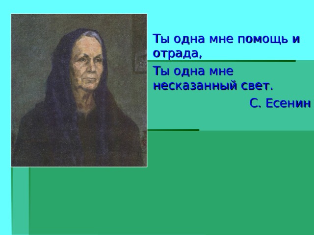Ты одна мне помощь и отрада, Ты одна мне несказанный свет. С. Есенин 
