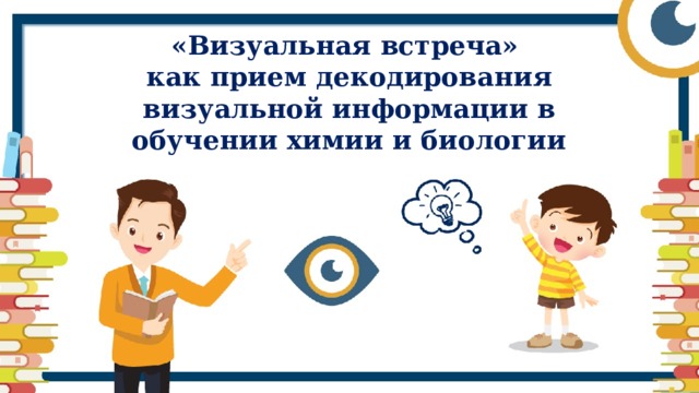 «Визуальная встреча»  как прием декодирования визуальной информации в обучении химии и биологии 