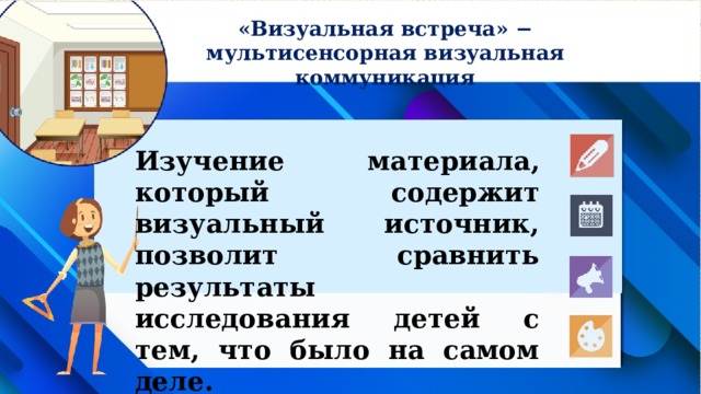 «Визуальная встреча» − мультисенсорная визуальная коммуникация Изучение материала, который содержит визуальный источник, позволит сравнить результаты исследования детей с тем, что было на самом деле. 