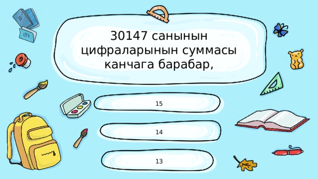 30147 санынын цифраларынын суммасы канчага барабар, 15 14 13 