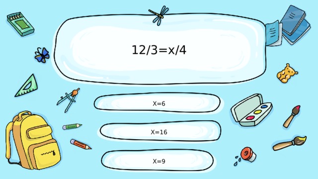 12/3=х/4 Х=6 Х=16 Х=9 