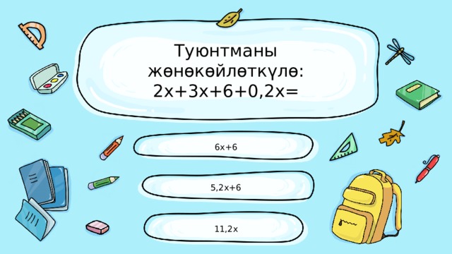 Туюнтманы жөнөкөйлөткүлө:  2х+3х+6+0,2х= 6х+6 5,2х+6 11,2х 