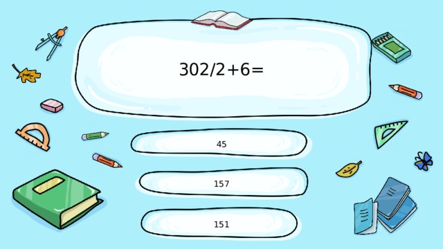 302/2+6= 45 157 151 