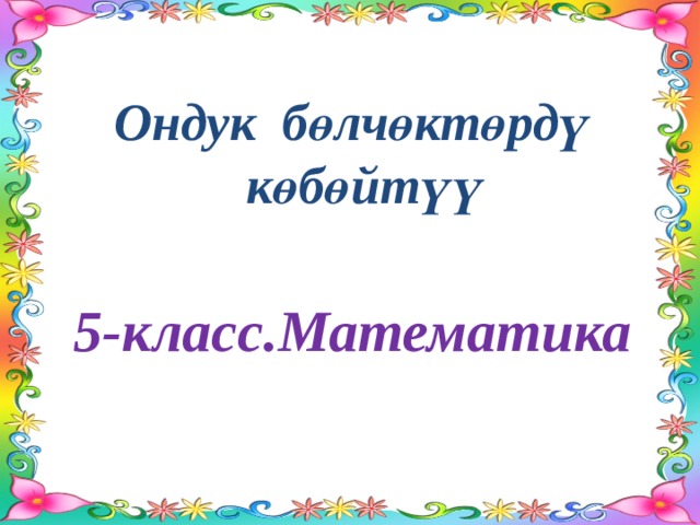 Ондук бөлчөктөрдү  көбөйтүү 5-класс.Математика 