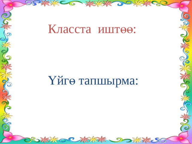 Класста иштөө: Үйгө тапшырма: 