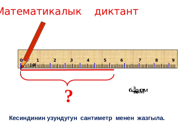 Математикалык диктант 0 1 2 3 4 5 6 7 8 9 10 I IIII I IIII I IIII I IIII I IIII I IIII I IIII I IIII I IIII I IIII I IIII I IIII I IIII I IIII I IIII I IIII I IIII I IIII I IIII I IIII I IIII I ? см   Кесиндинин узундугун сантиметр менен жазгыла. 