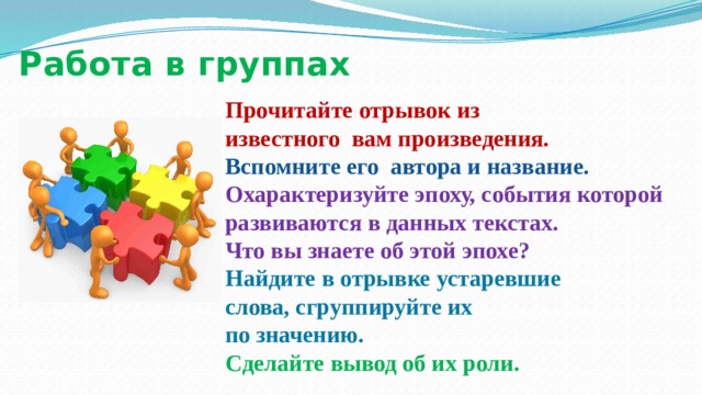 Работа в группах Прочитайте отрывок из известного вам произведения. Вспомните его автора и название. Охарактеризуйте эпоху, события которой развиваются в данных текстах. Что вы знаете об этой эпохе? Найдите в отрывке устаревшие слова, сгруппируйте их по значению. Сделайте вывод об их роли. 