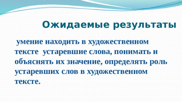 Ожидаемые результаты  умение находить в художественном тексте устаревшие слова, понимать и объяснять их значение, определять роль устаревших слов в художественном тексте. 