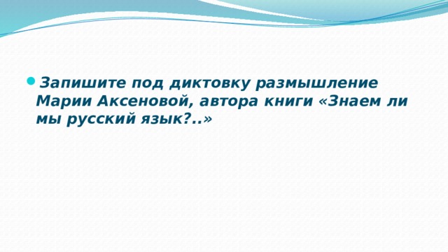 Запишите под диктовку размышление Марии Аксеновой, автора книги «Знаем ли мы русский язык?..» 