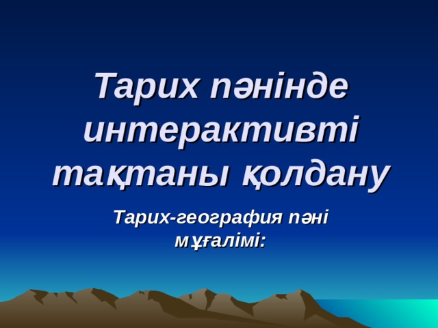 Тарих пәнінде интерактивті тақтаны қолдану Тарих-география пәні мұғалімі:  