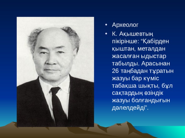 Археолог К. Ақышевтың пікірінше: “Қабірден қыштан, металдан жасалған ыдыстар табылды. Арасынан 26 таңбадан тұратын жазуы бар күміс табақша шықты, бұл сақтардың өзіндік жазуы болғандығын дәлелдейді”. 