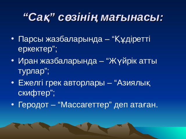 “ Сақ” сөзінің мағынасы: Парсы жазбаларында – “Құдіретті еркектер”; Иран жазбаларында – “Жүйрік атты турлар”; Ежелгі грек авторлары – “Азиялық скифтер”; Геродот – “Массагеттер” деп атаған. 