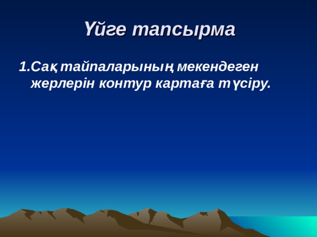 Үйге тапсырма 1.Сақ тайпаларының мекендеген жерлерін контур картаға түсіру. 