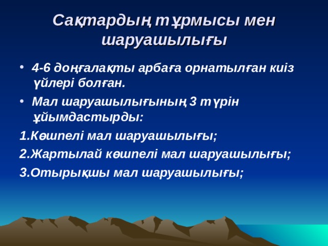 Сақтардың тұрмысы мен шаруашылығы 4-6 доңғалақты арбаға орнатылған киіз үйлері болған. Мал шаруашылығының 3 түрін ұйымдастырды: 1.Көшпелі мал шаруашылығы; 2.Жартылай көшпелі мал шаруашылығы; 3.Отырықшы мал шаруашылығы; 