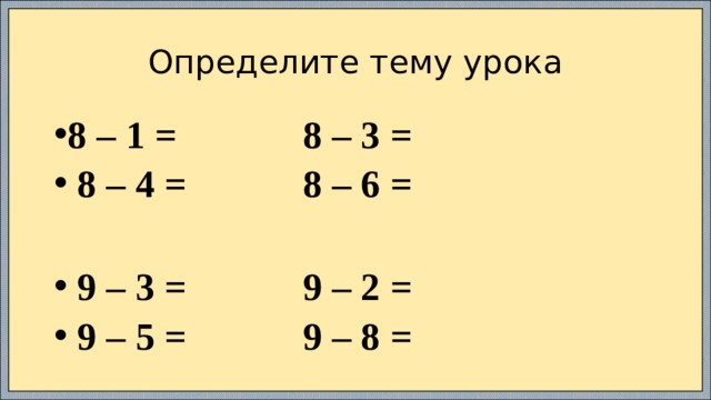 Определите тему урока 8 – 1 = 8 – 3 =  8 – 4 = 8 – 6 =   9 – 3 = 9 – 2 =  9 – 5 = 9 – 8 =  