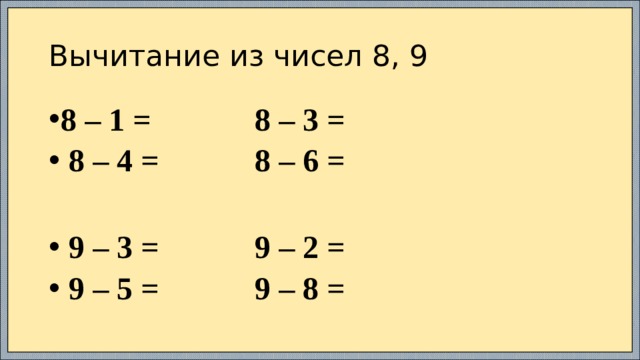 Вычитание из чисел 8, 9 8 – 1 = 8 – 3 =  8 – 4 = 8 – 6 =   9 – 3 = 9 – 2 =  9 – 5 = 9 – 8 = 