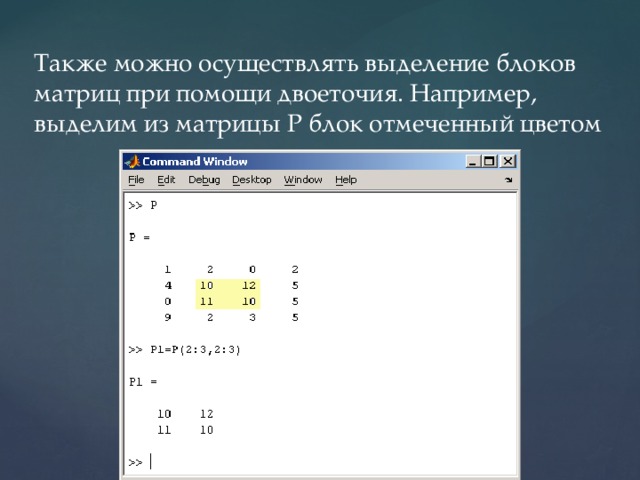 Также можно осуществлять выделение блоков матриц при помощи двоеточия. Например, выделим из матрицы P блок отмеченный цветом 