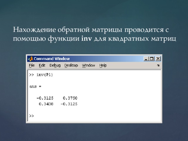 Нахождение обратной матрицы проводится с помощью функции  inv  для квадратных матриц   