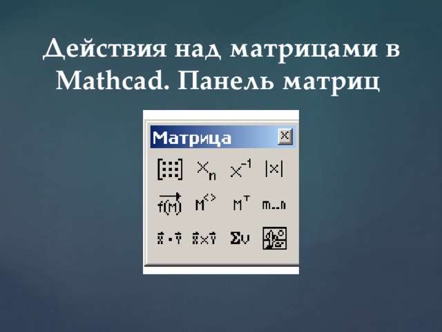 Действия над матрицами в Mathcad. Панель матриц 