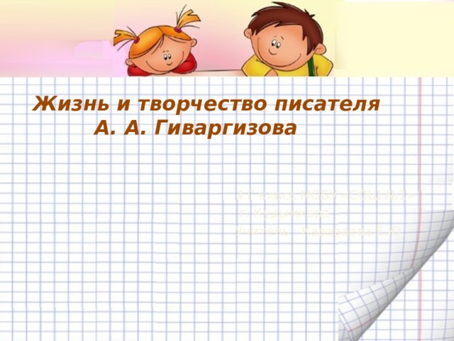  Жизнь и творчество писателя  А. А. Гиваргизова 4 Г класс МОБУ «СОШ №1»  г. Кудымкара Учитель : Караваева Е.Ю. 