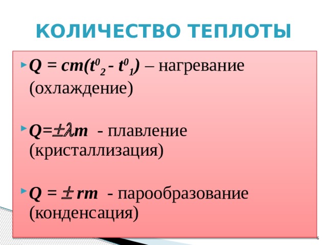 Количество теплоты Q = cm(t 0 2 - t 0 1 ) – нагревание (охлаждение) Q=  m - плавление (кристаллизация) Q =  rm - парообразование (конденсация)  