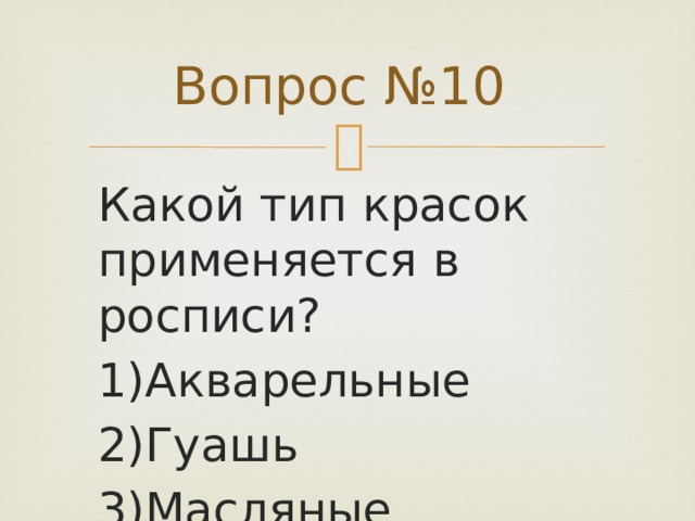 Вопрос №10 Какой тип красок применяется в росписи? 1)Акварельные 2)Гуашь 3)Масляные 