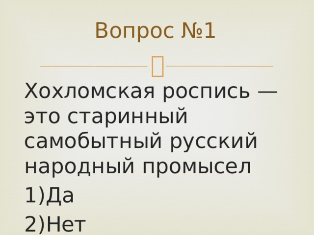 Вопрос №1 Хохломская роспись — это старинный самобытный русский народный промысел 1)Да 2)Нет 