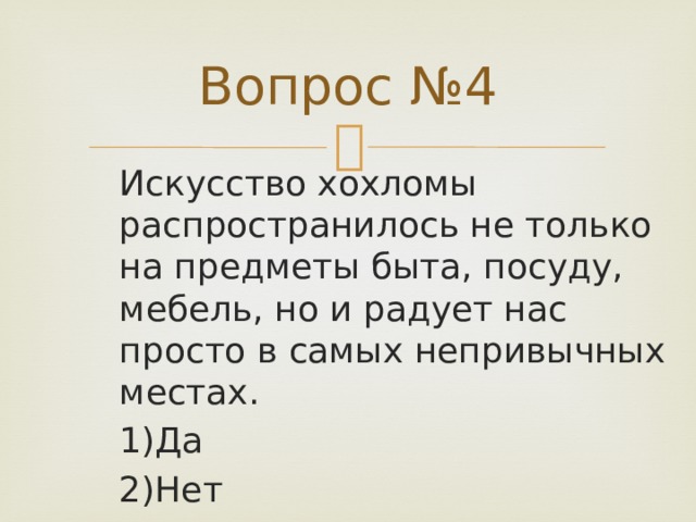 Вопрос №4 Искусство хохломы распространилось не только на предметы быта, посуду, мебель, но и радует нас просто в самых непривычных местах. 1)Да 2)Нет 
