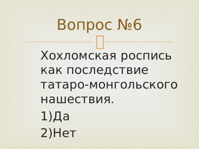 Вопрос №6 Хохломская роспись как последствие татаро-монгольского нашествия. 1)Да 2)Нет 