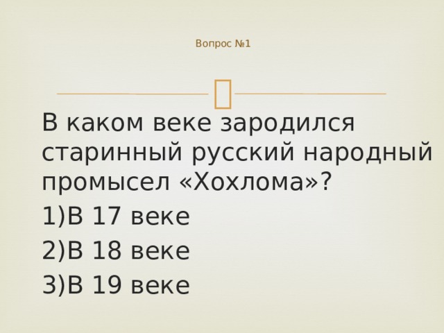  Вопрос №1 В каком веке зародился старинный русский народный промысел «Хохлома»? 1)В 17 веке 2)В 18 веке 3)В 19 веке 